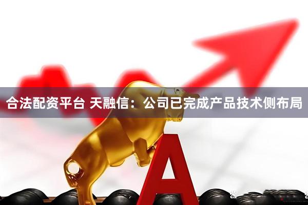 合法配资平台 天融信：公司已完成产品技术侧布局