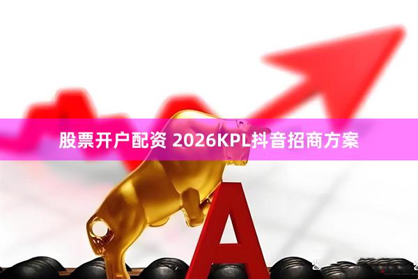 股票开户配资 2026KPL抖音招商方案