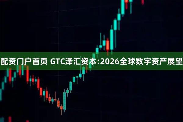 配资门户首页 GTC泽汇资本:2026全球数字资产展望