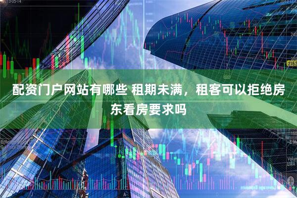 配资门户网站有哪些 租期未满，租客可以拒绝房东看房要求吗
