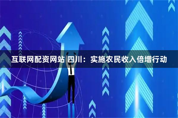 互联网配资网站 四川：实施农民收入倍增行动